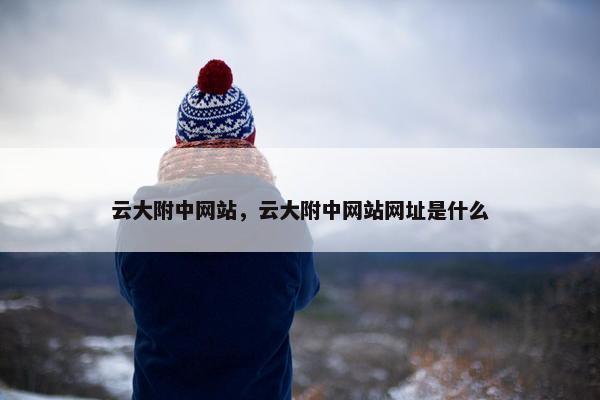 云大附中网站，云大附中网站网址是什么