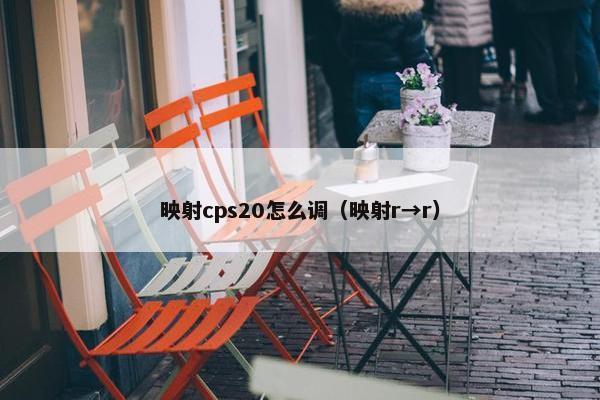 映射cps20怎么调（映射r→r）