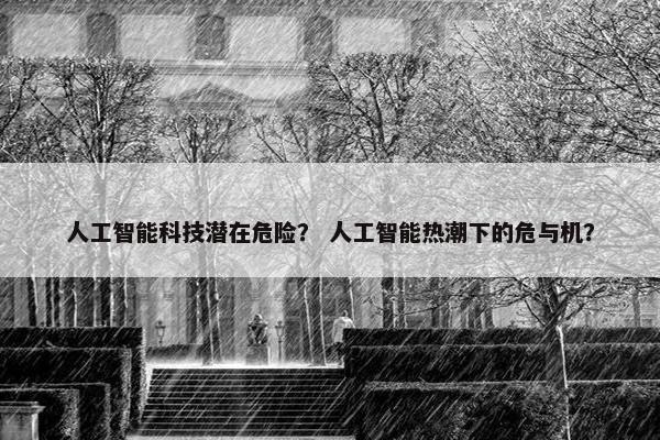 人工智能科技潜在危险？ 人工智能热潮下的危与机？