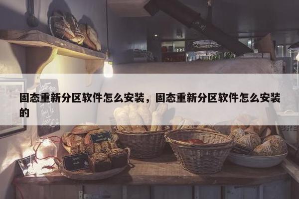 固态重新分区软件怎么安装，固态重新分区软件怎么安装的
