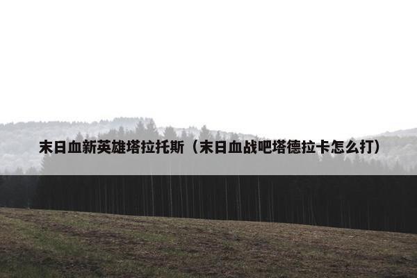 末日血新英雄塔拉托斯（末日血战吧塔德拉卡怎么打）