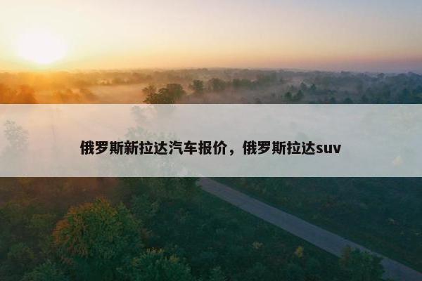 俄罗斯新拉达汽车报价，俄罗斯拉达suv
