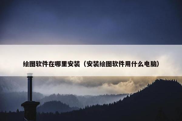 绘图软件在哪里安装（安装绘图软件用什么电脑）