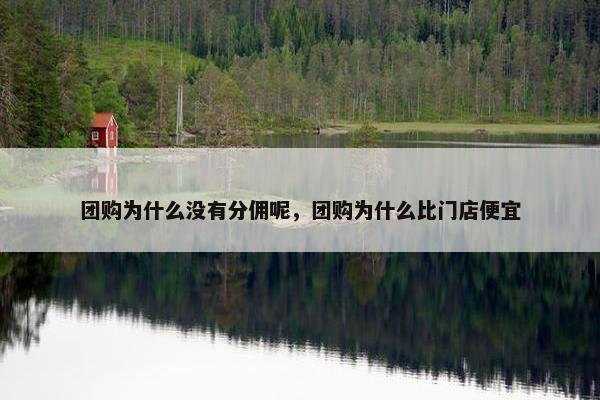 团购为什么没有分佣呢，团购为什么比门店便宜