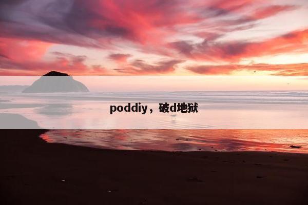 poddiy，破d地狱