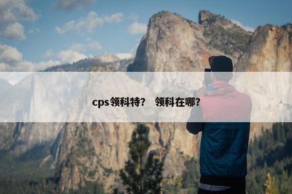 cps领科特？ 领科在哪？