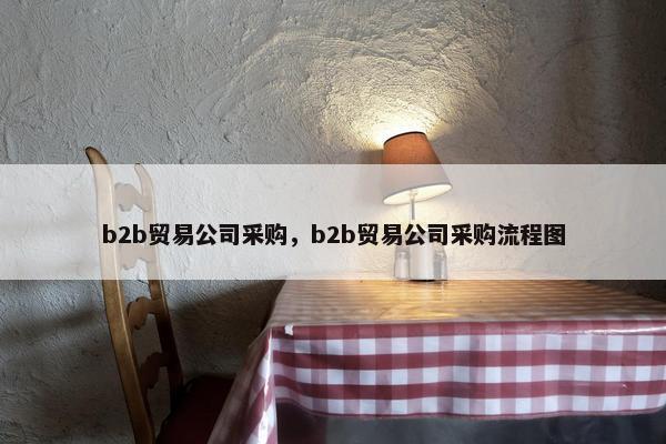 b2b贸易公司采购，b2b贸易公司采购流程图