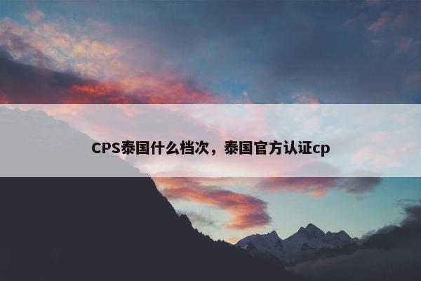 CPS泰国什么档次，泰国官方认证cp