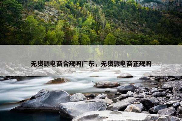 无货源电商合规吗广东，无货源电商正规吗