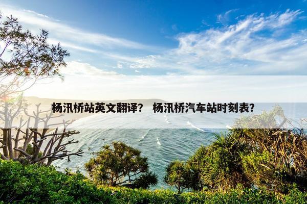 杨汛桥站英文翻译？ 杨汛桥汽车站时刻表？