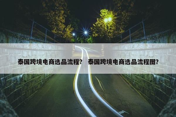 泰国跨境电商选品流程？ 泰国跨境电商选品流程图？