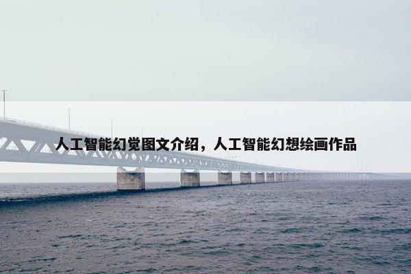 人工智能幻觉图文介绍，人工智能幻想绘画作品