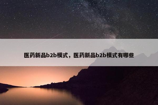 医药新品b2b模式，医药新品b2b模式有哪些