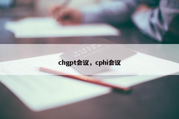 chgpt会议，cphi会议