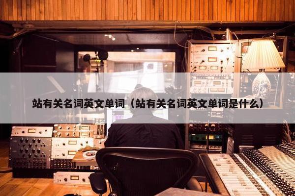 站有关名词英文单词（站有关名词英文单词是什么）