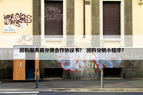 团购服务商分佣合作协议书？ 团购分销小程序？