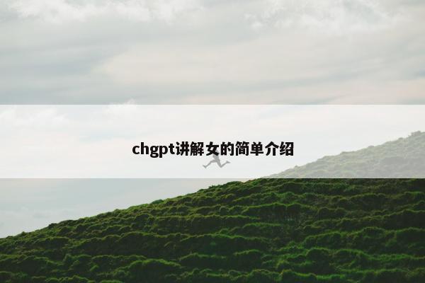 chgpt讲解女的简单介绍