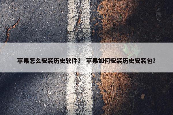 苹果怎么安装历史软件？ 苹果如何安装历史安装包？