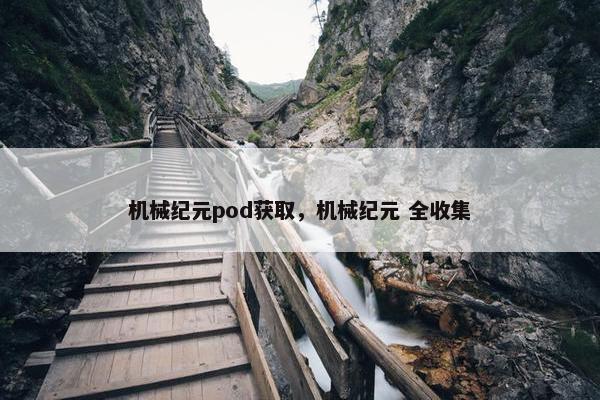 机械纪元pod获取，机械纪元 全收集