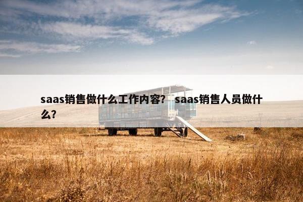 saas销售做什么工作内容？ saas销售人员做什么？