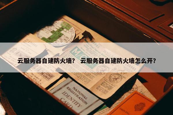 云服务器自建防火墙？ 云服务器自建防火墙怎么开？