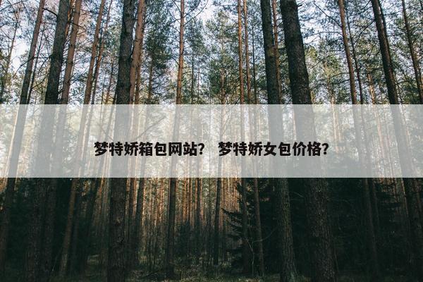 梦特娇箱包网站？ 梦特娇女包价格？
