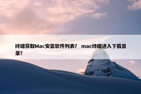 终端获取Mac安装软件列表？ mac终端进入下载目录？
