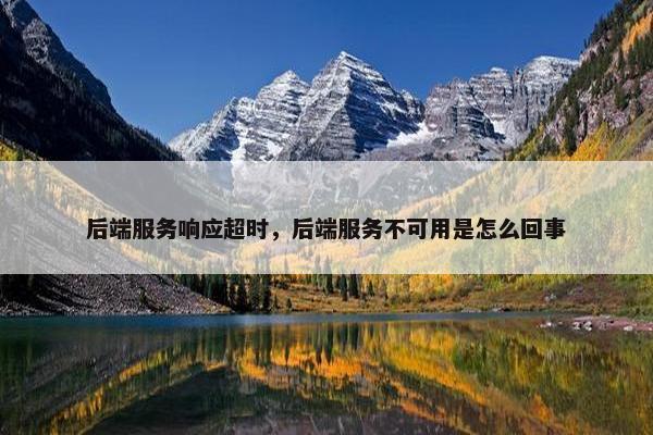 后端服务响应超时，后端服务不可用是怎么回事