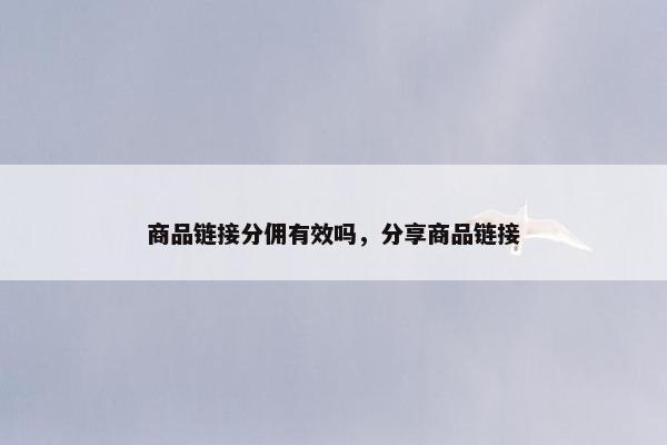 商品链接分佣有效吗，分享商品链接