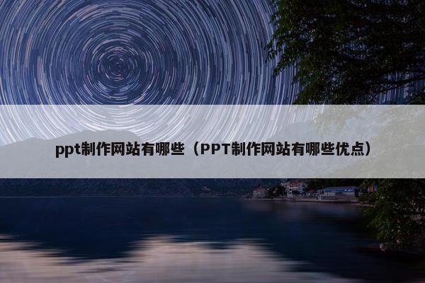 ppt制作网站有哪些（PPT制作网站有哪些优点）