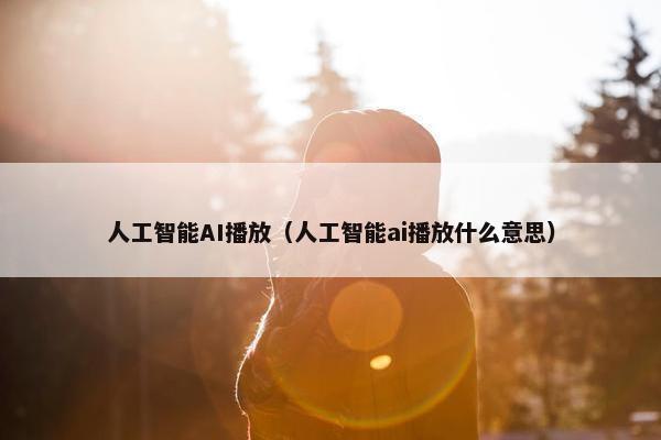 人工智能AI播放（人工智能ai播放什么意思）