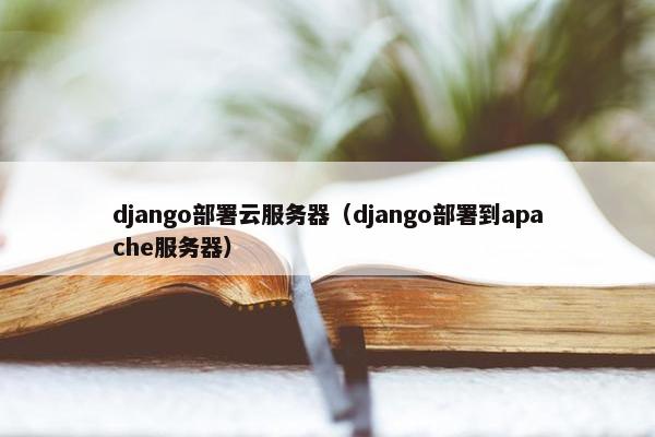 django部署云服务器（django部署到apache服务器）