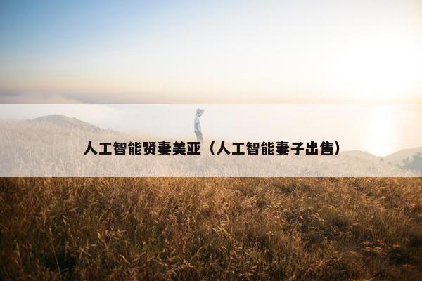 人工智能贤妻美亚（人工智能妻子出售）