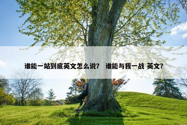 谁能一站到底英文怎么说？ 谁能与我一战 英文？