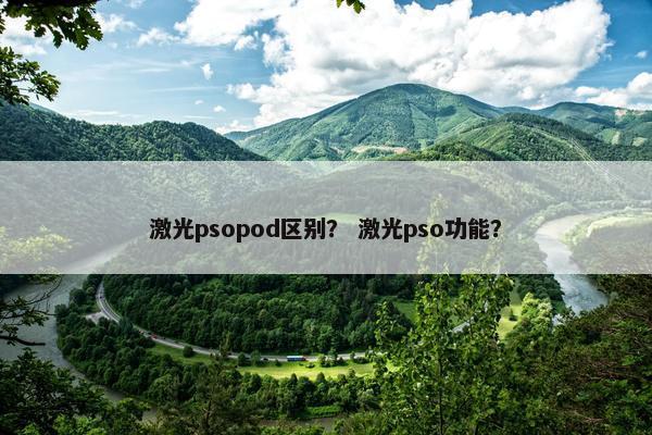 激光psopod区别？ 激光pso功能？