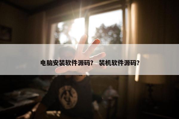电脑安装软件源码？ 装机软件源码？