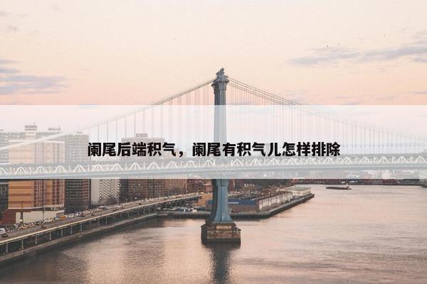 阑尾后端积气，阑尾有积气儿怎样排除