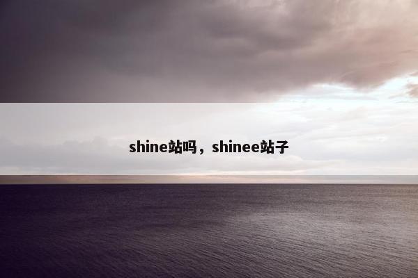 shine站吗，shinee站子