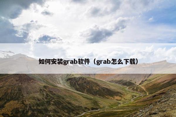 如何安装grab软件（grab怎么下载）