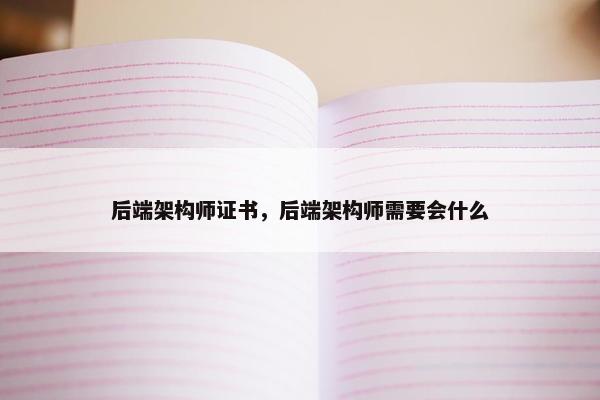 后端架构师证书，后端架构师需要会什么