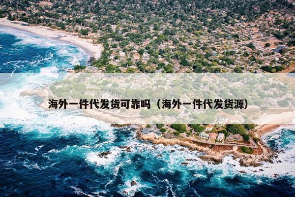 海外一件代发货可靠吗（海外一件代发货源）