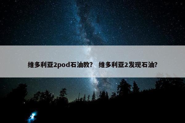 维多利亚2pod石油教？ 维多利亚2发现石油？