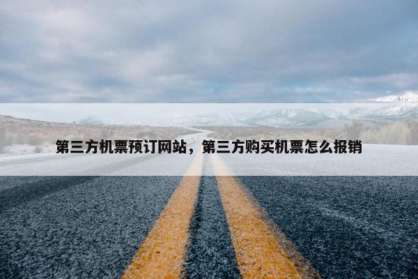 第三方机票预订网站，第三方购买机票怎么报销