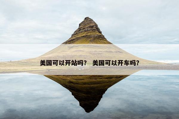 美国可以开站吗？ 美国可以开车吗？