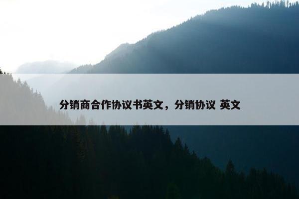 分销商合作协议书英文，分销协议 英文