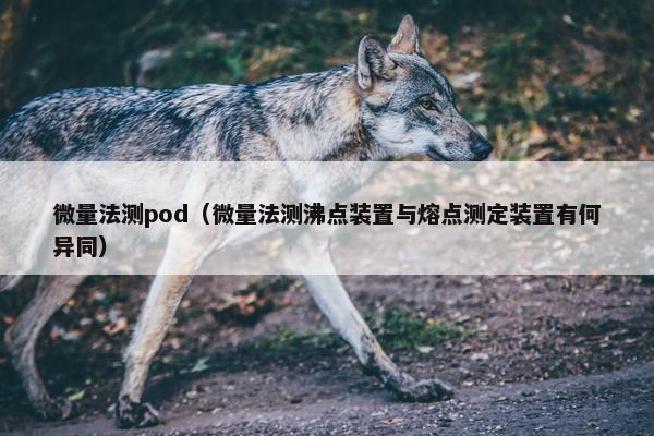 微量法测pod（微量法测沸点装置与熔点测定装置有何异同）