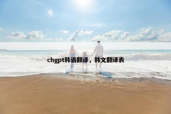 chgpt韩语翻译，韩文翻译表