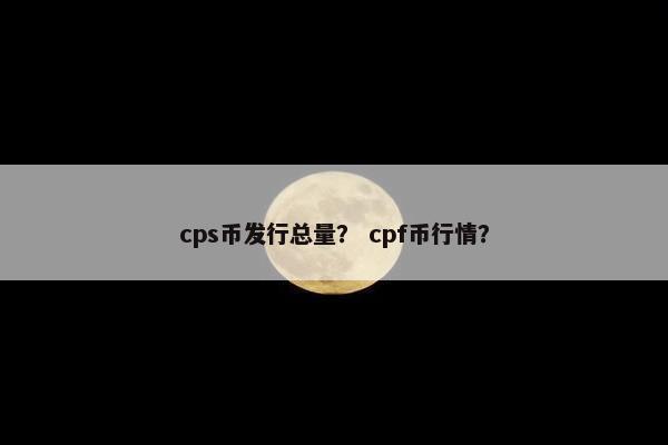cps币发行总量？ cpf币行情？