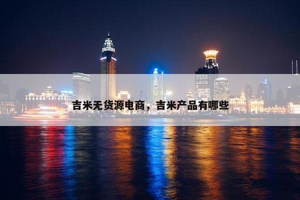 吉米无货源电商，吉米产品有哪些
