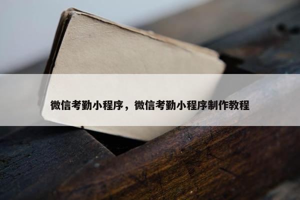 微信考勤小程序，微信考勤小程序制作教程